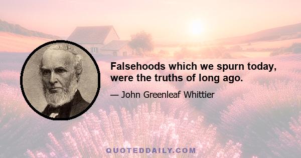 Falsehoods which we spurn today, were the truths of long ago.