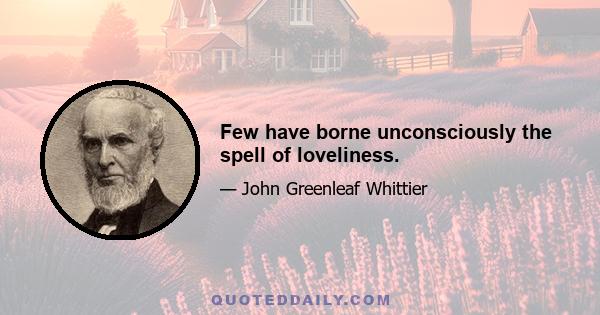 Few have borne unconsciously the spell of loveliness.