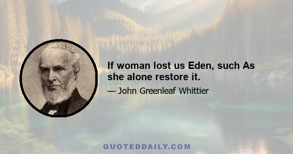 If woman lost us Eden, such As she alone restore it.