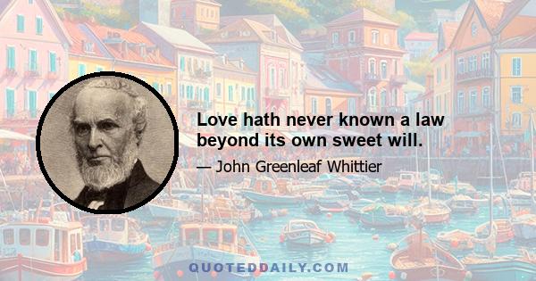 Love hath never known a law beyond its own sweet will.