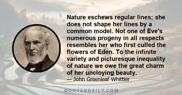 Nature eschews regular lines; she does not shape her lines by a common model. Not one of Eve's numerous progeny in all respects resembles her who first culled the flowers of Eden. To the infinite variety and picturesque 