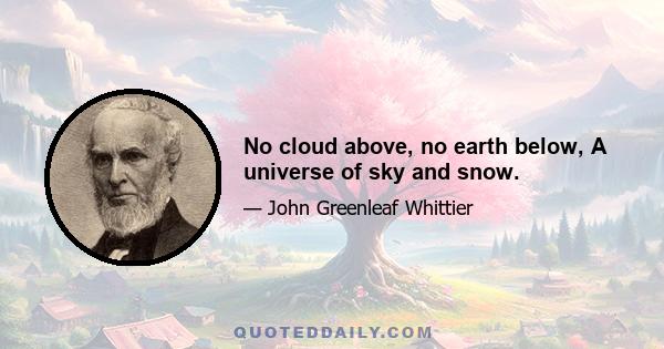 No cloud above, no earth below, A universe of sky and snow.