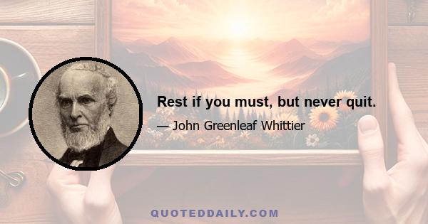 Rest if you must, but never quit.