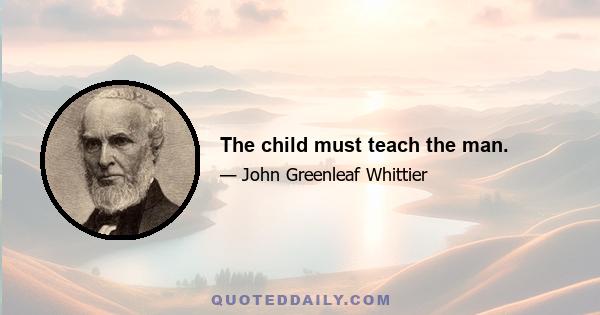 The child must teach the man.