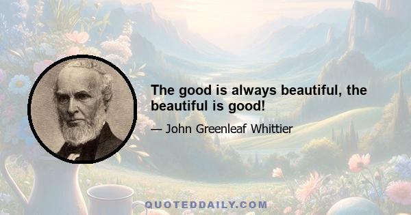 The good is always beautiful, the beautiful is good!