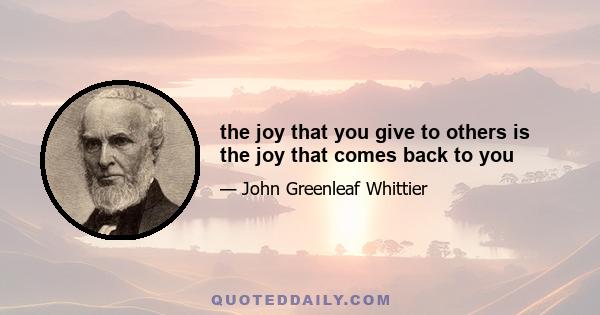 the joy that you give to others is the joy that comes back to you