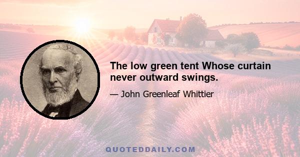 The low green tent Whose curtain never outward swings.