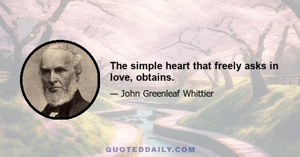 The simple heart that freely asks in love, obtains.