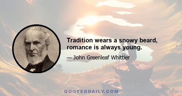 Tradition wears a snowy beard, romance is always young.