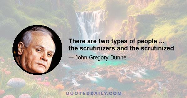 There are two types of people ... the scrutinizers and the scrutinized