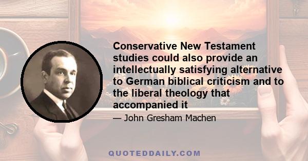 Conservative New Testament studies could also provide an intellectually satisfying alternative to German biblical criticism and to the liberal theology that accompanied it