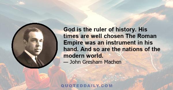 God is the ruler of history. His times are well chosen The Roman Empire was an instrument in his hand. And so are the nations of the modern world.