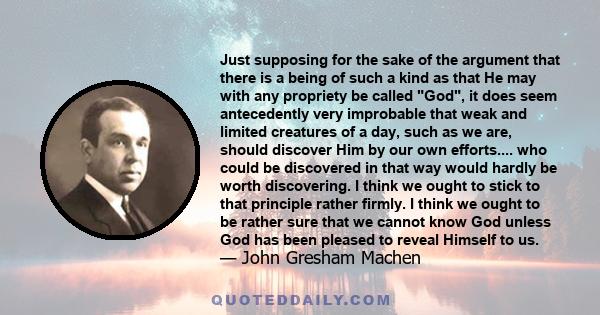 Just supposing for the sake of the argument that there is a being of such a kind as that He may with any propriety be called God, it does seem antecedently very improbable that weak and limited creatures of a day, such