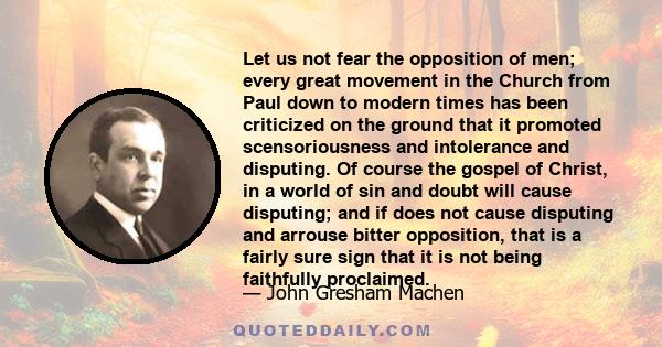 Let us not fear the opposition of men; every great movement in the Church from Paul down to modern times has been criticized on the ground that it promoted scensoriousness and intolerance and disputing. Of course the