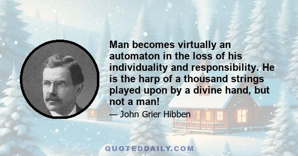 Man becomes virtually an automaton in the loss of his individuality and responsibility. He is the harp of a thousand strings played upon by a divine hand, but not a man!