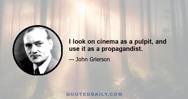 I look on cinema as a pulpit, and use it as a propagandist.