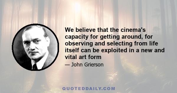 We believe that the cinema's capacity for getting around, for observing and selecting from life itself can be exploited in a new and vital art form