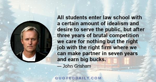 All students enter law school with a certain amount of idealism and desire to serve the public, but after three years of brutal competition we care for nothing but the right job with the right firm where we can make