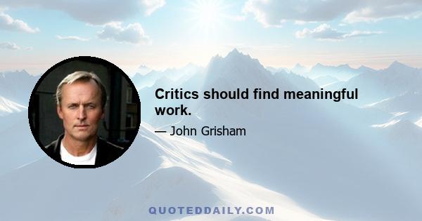 Critics should find meaningful work.