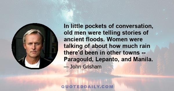 In little pockets of conversation, old men were telling stories of ancient floods. Women were talking of about how much rain there'd been in other towns -- Paragould, Lepanto, and Manila.