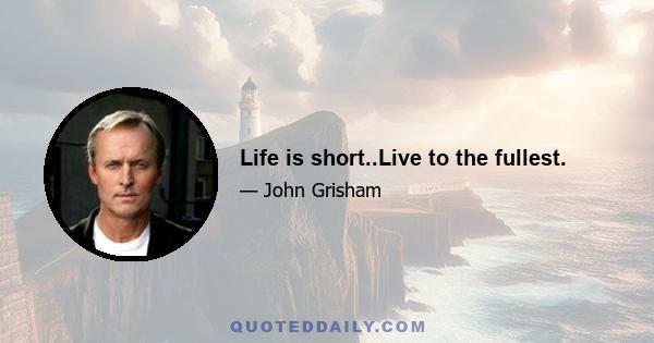 Life is short..Live to the fullest.