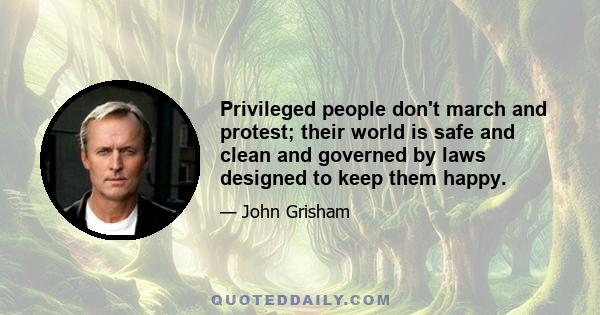 Privileged people don't march and protest; their world is safe and clean and governed by laws designed to keep them happy.