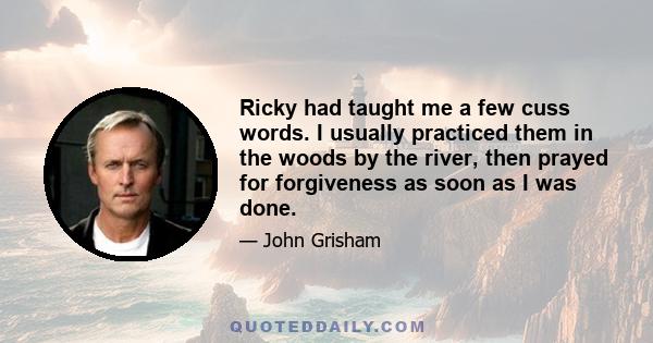 Ricky had taught me a few cuss words. I usually practiced them in the woods by the river, then prayed for forgiveness as soon as I was done.