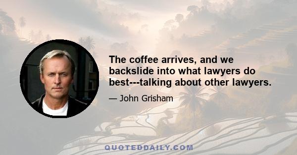 The coffee arrives, and we backslide into what lawyers do best---talking about other lawyers.