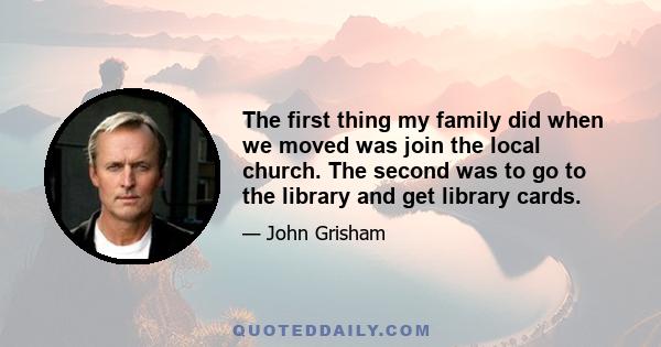 The first thing my family did when we moved was join the local church. The second was to go to the library and get library cards.