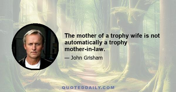 The mother of a trophy wife is not automatically a trophy mother-in-law.