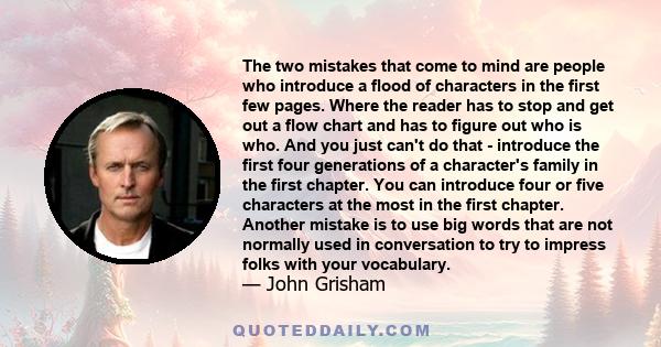 The two mistakes that come to mind are people who introduce a flood of characters in the first few pages. Where the reader has to stop and get out a flow chart and has to figure out who is who. And you just can't do