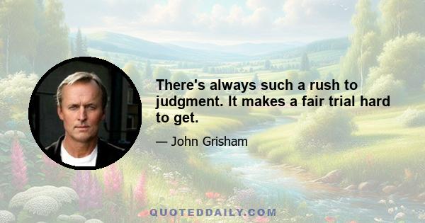 There's always such a rush to judgment. It makes a fair trial hard to get.