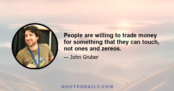 People are willing to trade money for something that they can touch, not ones and zereos.