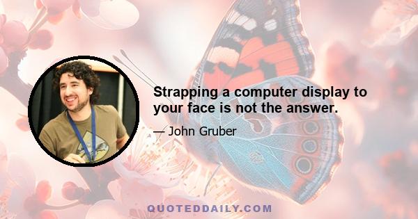 Strapping a computer display to your face is not the answer.