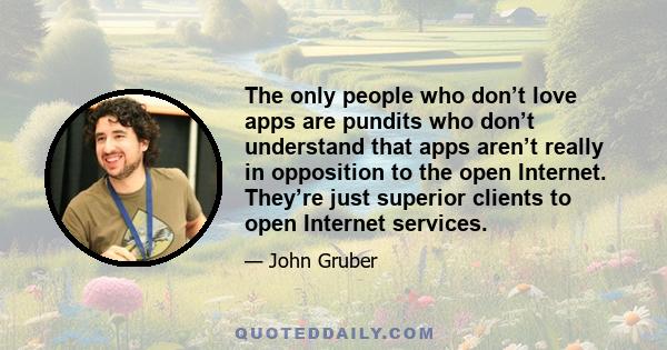 The only people who don’t love apps are pundits who don’t understand that apps aren’t really in opposition to the open Internet. They’re just superior clients to open Internet services.