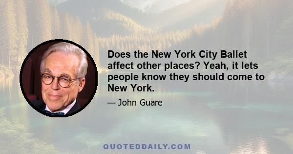 Does the New York City Ballet affect other places? Yeah, it lets people know they should come to New York.