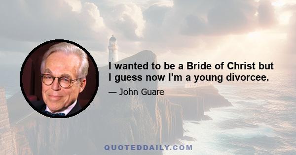 I wanted to be a Bride of Christ but I guess now I'm a young divorcee.