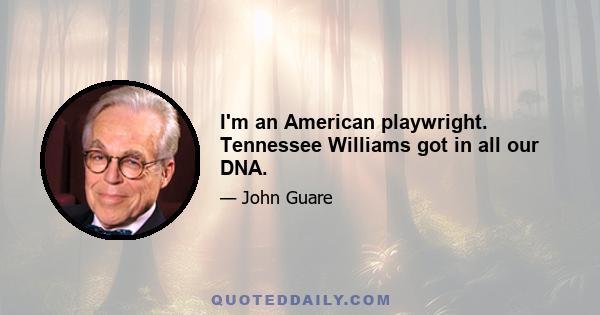 I'm an American playwright. Tennessee Williams got in all our DNA.