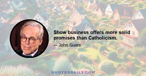 Show business offers more solid promises than Catholicism.