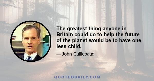 The greatest thing anyone in Britain could do to help the future of the planet would be to have one less child.