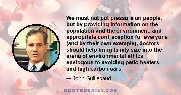 We must not put pressure on people, but by providing information on the population and the environment, and appropriate contraception for everyone (and by their own example), doctors should help bring family size into