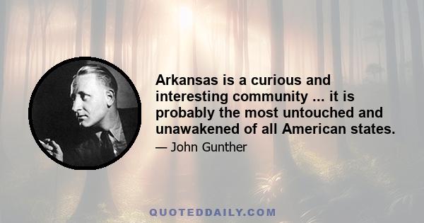 Arkansas is a curious and interesting community ... it is probably the most untouched and unawakened of all American states.