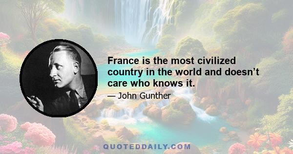 France is the most civilized country in the world and doesn’t care who knows it.