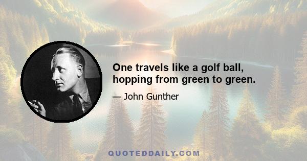 One travels like a golf ball, hopping from green to green.