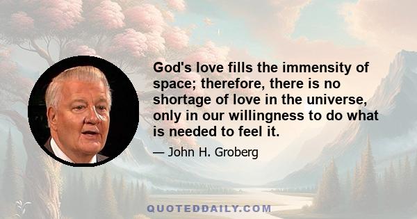 God's love fills the immensity of space; therefore, there is no shortage of love in the universe, only in our willingness to do what is needed to feel it.