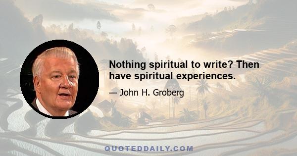 Nothing spiritual to write? Then have spiritual experiences.