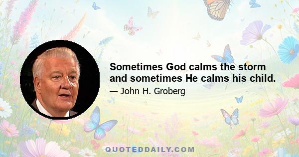 Sometimes God calms the storm and sometimes He calms his child.