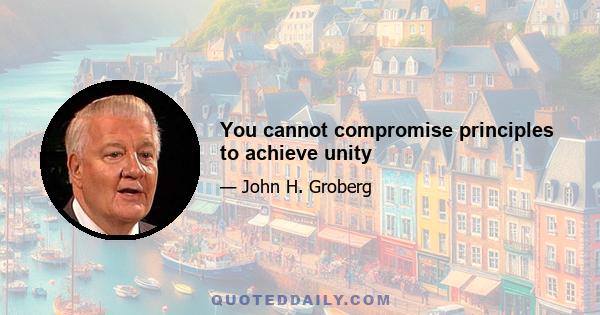 You cannot compromise principles to achieve unity