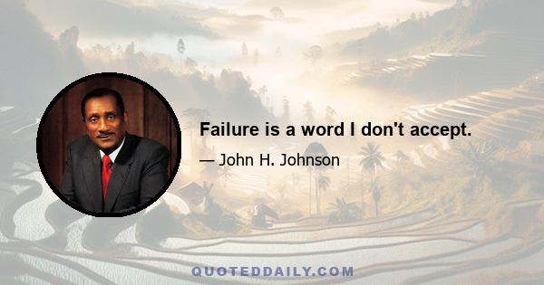 Failure is a word I don't accept.