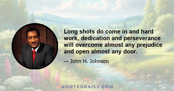 Long shots do come in and hard work, dedication and perseverance will overcome almost any prejudice and open almost any door.